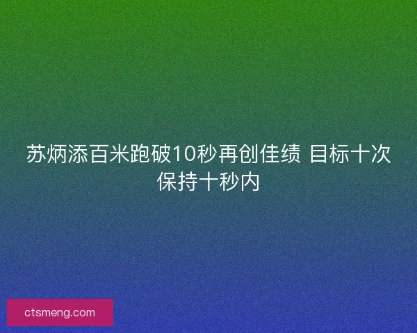 苏炳添百米跑破10秒再创佳绩 目标十次保持十秒内